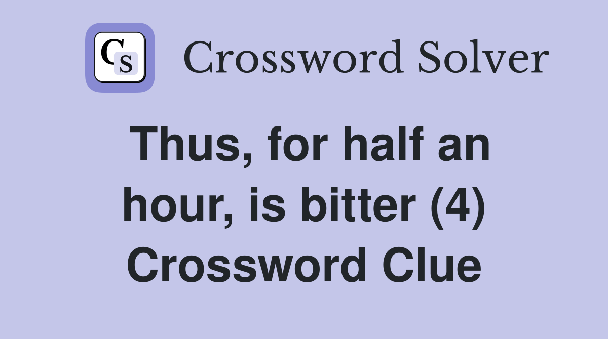 Thus, for half an hour, is bitter (4) Crossword Clue Answers